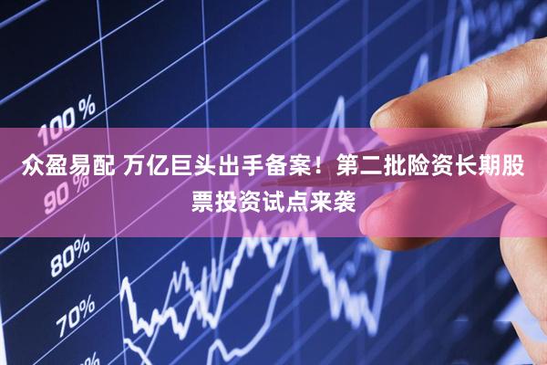 众盈易配 万亿巨头出手备案！第二批险资长期股票投资试点来袭
