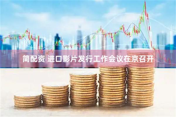 简配资 进口影片发行工作会议在京召开