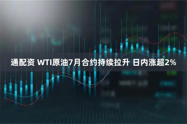 通配资 WTI原油7月合约持续拉升 日内涨超2%