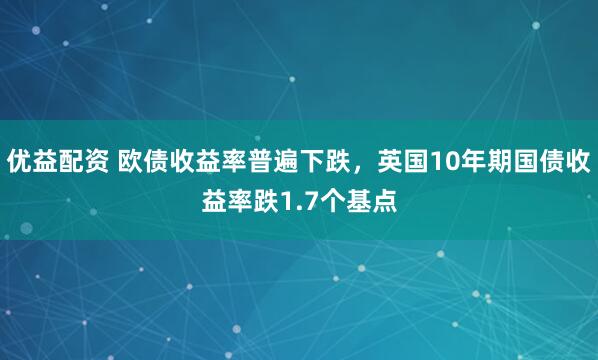 优益配资 欧债收益率普遍下跌，英国10年期国债收益率跌1.7个基点
