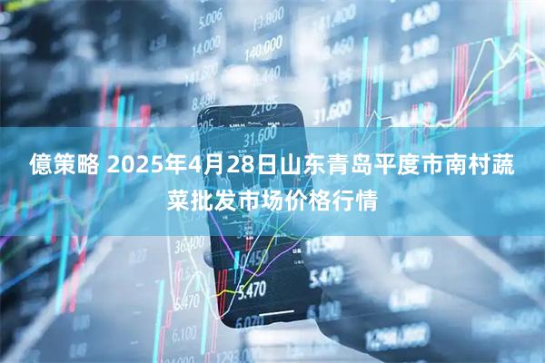 億策略 2025年4月28日山东青岛平度市南村蔬菜批发市场价格行情