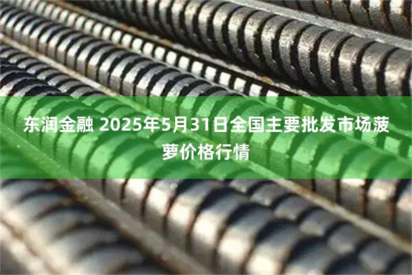 东润金融 2025年5月31日全国主要批发市场菠萝价格行情