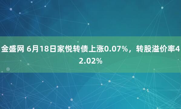 金盛网 6月18日家悦转债上涨0.07%，转股溢价率42.02%