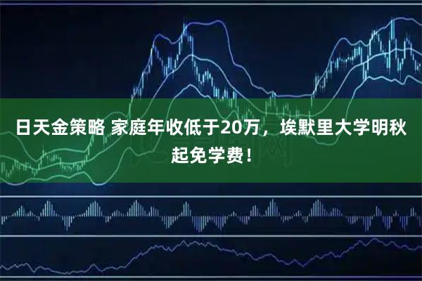 日天金策略 家庭年收低于20万，埃默里大学明秋起免学费！