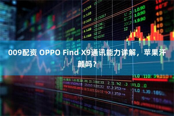 009配资 OPPO Find X9通讯能力详解，苹果汗颜吗？