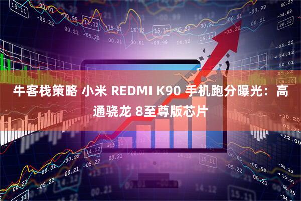 牛客栈策略 小米 REDMI K90 手机跑分曝光：高通骁龙 8至尊版芯片