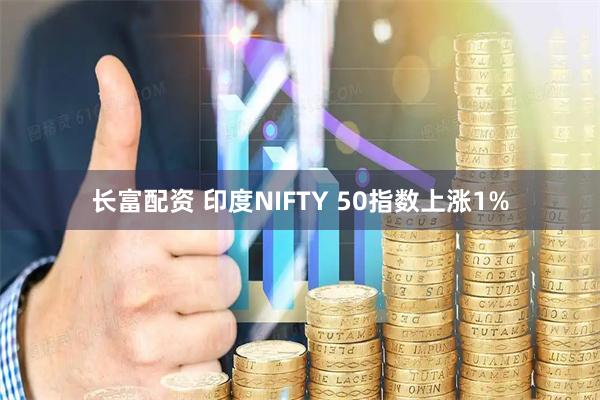 长富配资 印度NIFTY 50指数上涨1%