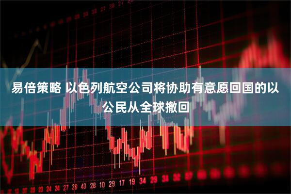 易倍策略 以色列航空公司将协助有意愿回国的以公民从全球撤回