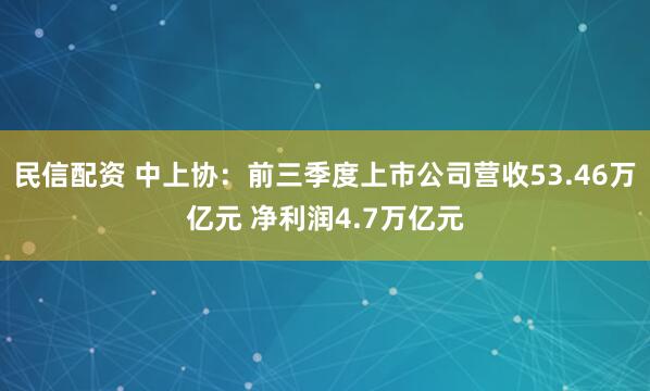 民信配资 中上协:前三季度上市公司营收53.46万亿元 净利润4.7万亿元