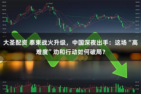 大圣配资 泰柬战火升级,中国深夜出手:这场“高难度”劝和行动如何破局?