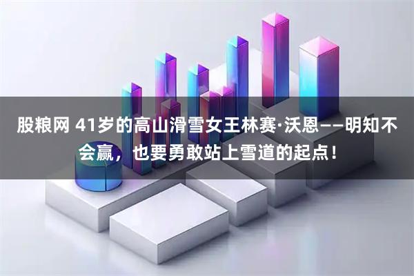 股粮网 41岁的高山滑雪女王林赛·沃恩——明知不会赢，也要勇敢站上雪道的起点！