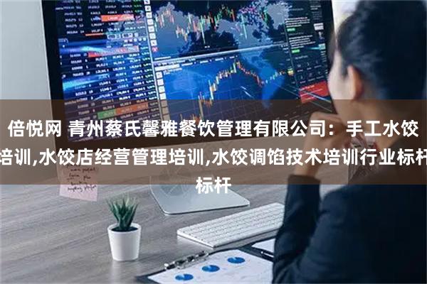 倍悦网 青州蔡氏馨雅餐饮管理有限公司:手工水饺培训,水饺店经营管理培训,水饺调馅技术培训行业标杆