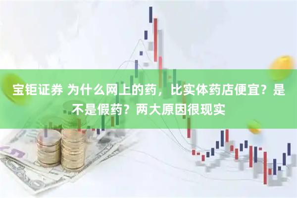 宝钜证券 为什么网上的药，比实体药店便宜？是不是假药？两大原因很现实